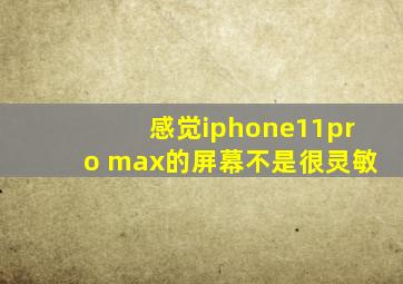 感觉iphone11pro max的屏幕不是很灵敏